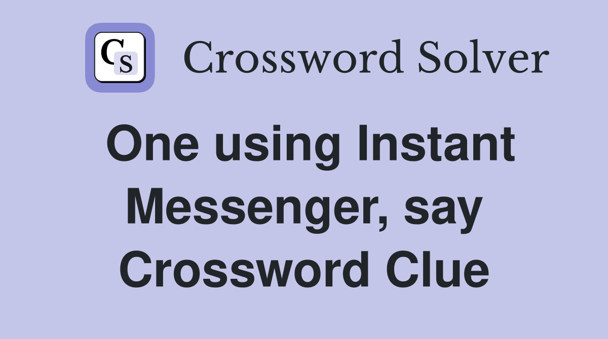 One using Instant Messenger, say Crossword Clue Answers Crossword